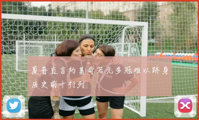夏普直言约基奇若无多冠难以跻身历史前十行列