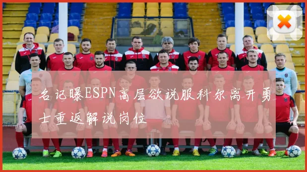 名记曝ESPN高层欲说服科尔离开勇士重返解说岗位