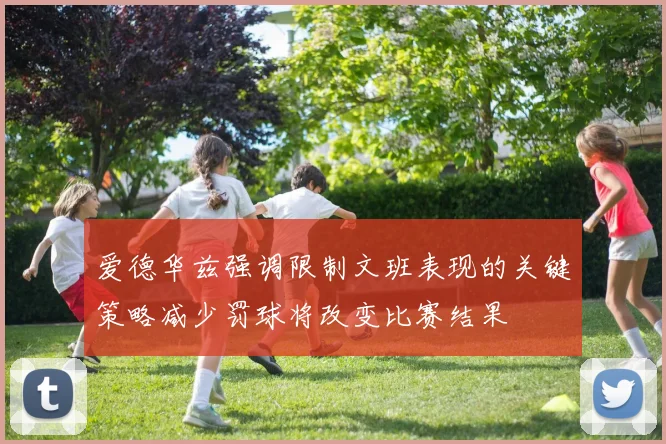 爱德华兹强调限制文班表现的关键策略减少罚球将改变比赛结果