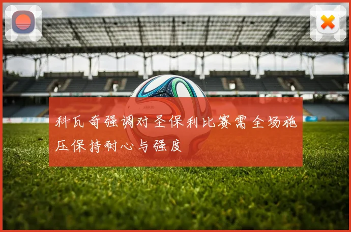 科瓦奇强调对圣保利比赛需全场施压保持耐心与强度