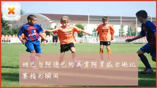 姆巴与阿德巴约共赏阿贾威尔逊比赛精彩瞬间