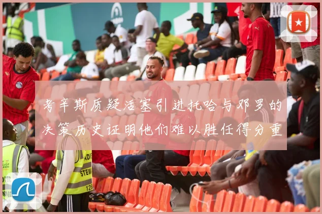 考辛斯质疑活塞引进托哈与邓罗的决策历史证明他们难以胜任得分重任