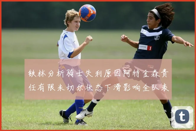 铁林分析骑士失利原因阿特金森责任有限米切尔状态下滑影响全队表现