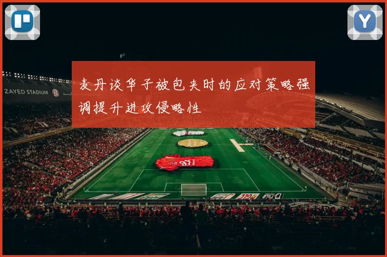 麦丹谈华子被包夹时的应对策略强调提升进攻侵略性