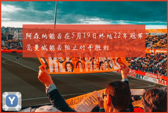 阿森纳能否在5月19日终结22年冠军荒曼城能否阻止对手胜利