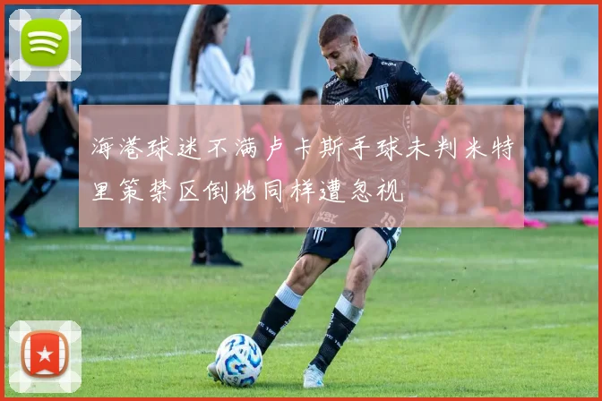 海港球迷不满卢卡斯手球未判米特里策禁区倒地同样遭忽视