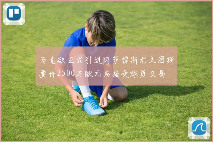 马竞欲正式引进冈萨雷斯尤文图斯要价2500万欧元或接受球员交易
