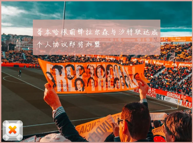 哥本哈根前锋拉尔森与沙特联达成个人协议即将加盟