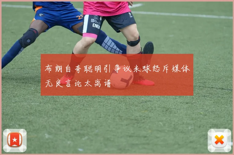布朗自夸聪明引争议米球怒斥媒体无良言论太离谱