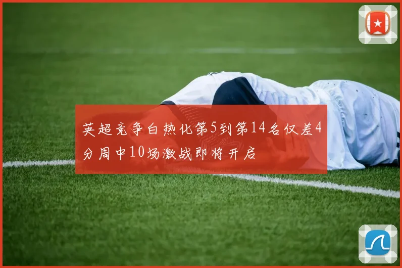 英超竞争白热化第5到第14名仅差4分周中10场激战即将开启