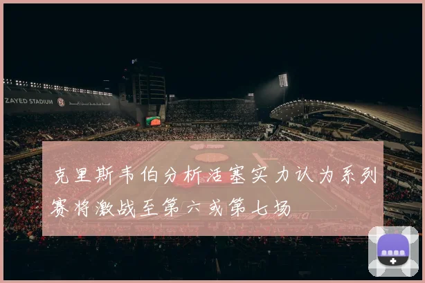 克里斯韦伯分析活塞实力认为系列赛将激战至第六或第七场