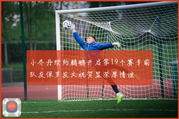 小乔丹续约鹈鹕开启第19个赛季前队友保罗发文祝贺显深厚情谊