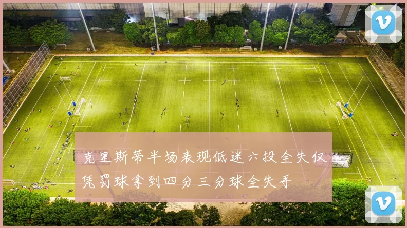克里斯蒂半场表现低迷六投全失仅凭罚球拿到四分三分球全失手