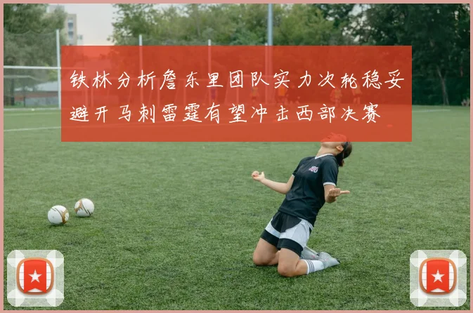 铁林分析詹东里团队实力次轮稳妥避开马刺雷霆有望冲击西部决赛